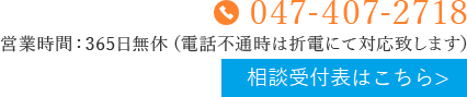 TEL:047-407-2718 営業時間：365日無休（電話不通時は折電にて対応致します）