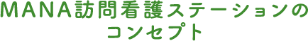 MANA訪問看護ステーションのコンセプト